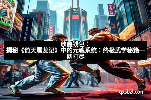 放鑫钱包：揭秘《倚天屠龙记》中的元魂系统：终极武学秘籍一网打尽