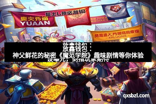 放鑫钱包：神父鲜花的秘密《魔范学院》趣味剧情等你体验